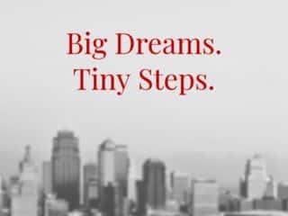 Big Dreams. Small Steps.